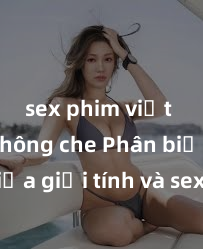 sex phim việt nam không che Phân biệt giữa giới tính và sex ở người lớn: Tìm hiểu sự khác biệt và yếu tố quyết định