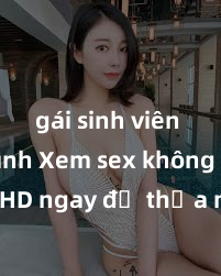 gái sinh viên làm tình Xem sex không che HD ngay để thỏa mãn cơn khát tình dục của bạn! Video chất lượng cao, cảnh quay rõ nét, sẽ khiến bạn không thể rời mắt! Hãy trải nghiệm ngay!