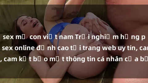 sex mẹ con việt nam Trải nghiệm hưng phấn với dịch vụ sex online đỉnh cao tại trang web uy tín, cam kết bảo mật thông tin cá nhân của bạn ngay hôm nay!