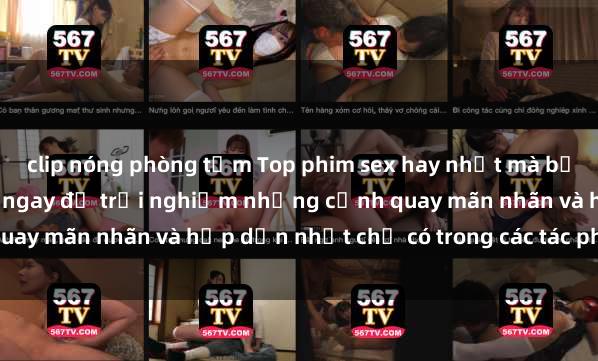 clip nóng phòng tắm Top phim sex hay nhất mà bạn không thể bỏ lỡ! Xem ngay để trải nghiệm những cảnh quay mãn nhãn và hấp dẫn nhất chỉ có trong các tác phẩm này.