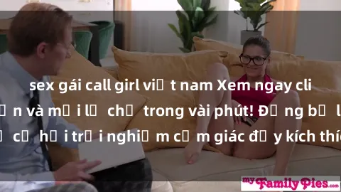 sex gái call girl việt nam Xem ngay clip nóng BDSM hấp dẫn và mới lạ chỉ trong vài phút! Đừng bỏ lỡ cơ hội trải nghiệm cảm giác đầy kích thích này ngay hôm nay!