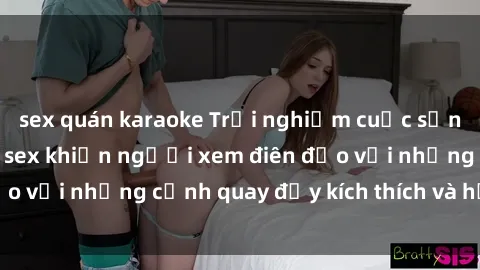 sex quán karaoke Trải nghiệm cuộc sống BDSM trong phim sex khiến người xem điên đảo với những cảnh quay đầy kích thích và hấp dẫn