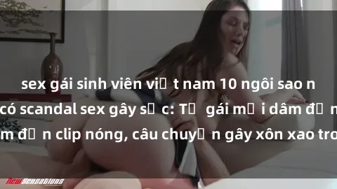 sex gái sinh viên việt nam 10 ngôi sao nổi tiếng Việt Nam có scandal sex gây sốc: Từ gái mại dâm đến clip nóng, câu chuyện gây xôn xao trong làng giải trí.