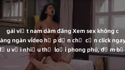 gái việt nam dâm đãng Xem sex không che miễn phí với hàng ngàn video hấp dẫn chỉ cần click ngay! Dẫn đầu với nhiều thể loại phong phú, đảm bảo sẽ làm hài lòng mọi người.