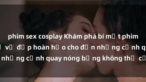 phim sex cosplay Khám phá bí mật phim sex Nga: Sức hút từ vẻ đẹp hoàn hảo cho đến những cảnh quay nóng bỏng không thể cưỡng lại