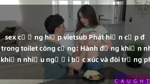 sex cưỡng hiếp vietsub Phát hiện cặp đôi sex bị quay lén trong toilet công cộng: Hành động khiến nhiều người bức xúc và đòi trừng phạt nghiêm ngặt.