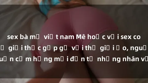 sex bà mẹ việt nam Mê hoặc với sex cosplay anime: Khi thế giới thực gặp gỡ với thế giới ảo, nguồn cảm hứng mới đến từ những nhân vật anime quen thuộc.