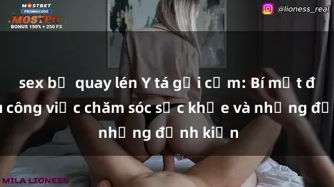 sex bị quay lén Y tá gợi cảm: Bí mật đằng sau công việc chăm sóc sức khỏe và những định kiến