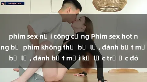 phim sex nơi công cộng Phim sex hot nhất năm  Top những bộ phim không thể bỏ lỡ, đánh bật mọi kỷ lục trước đó