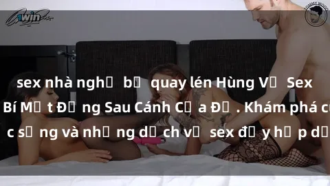sex nhà nghỉ bị quay lén Hùng Vỹ Sex Việt Nam: Những Bí Mật Đằng Sau Cánh Cửa Đỏ. Khám phá cuộc sống và những dịch vụ sex đầy hấp dẫn của người Việt Nam.