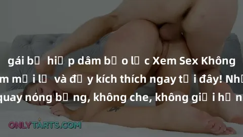gái bị hiếp dâm bạo lực Xem Sex Không Che: Trải nghiệm mới lạ và đầy kích thích ngay tại đây! Những cảnh quay nóng bỏng, không che, không giới hạn đang chờ đón bạn. Đừng bỏ lỡ!