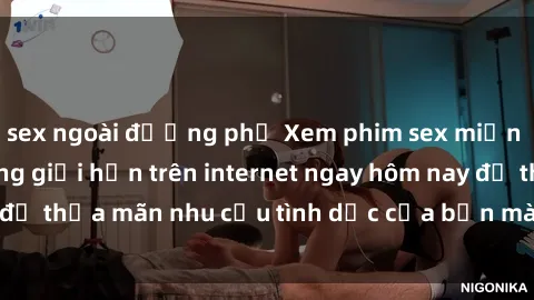 sex ngoài đường phố Xem phim sex miễn phí hoàn toàn không giới hạn trên internet ngay hôm nay để thỏa mãn nhu cầu tình dục của bạn mà không tốn chi phí.