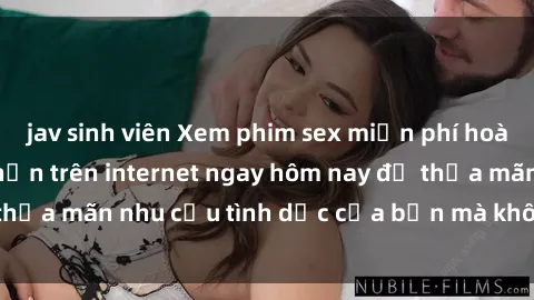 jav sinh viên Xem phim sex miễn phí hoàn toàn không giới hạn trên internet ngay hôm nay để thỏa mãn nhu cầu tình dục của bạn mà không tốn chi phí.