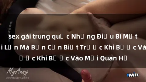 sex gái trung quốc Những Điều Bí Mật Về Sex Người Lớn Mà Bạn Cần Biết Trước Khi Bước Vào Mối Quan Hệ