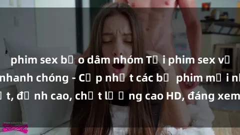 phim sex bạo dâm nhóm Tải phim sex về máy miễn phí và nhanh chóng - Cập nhật các bộ phim mới nhất, đỉnh cao, chất lượng cao HD, đáng xem. Hãy trải nghiệm ngay!