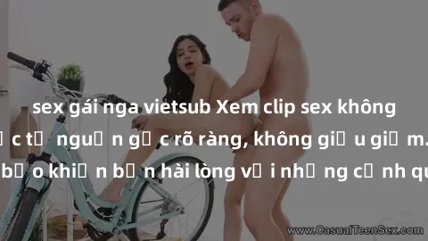 sex gái nga vietsub Xem clip sex không che mới - Nguồn gốc từ nguồn gốc rõ ràng, không giấu giếm. Đảm bảo khiến bạn hài lòng với những cảnh quay táo bạo và đầy kích thích.