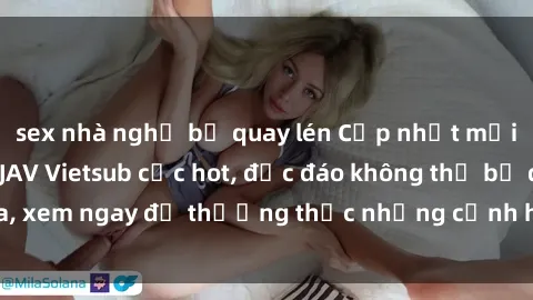 sex nhà nghỉ bị quay lén Cập nhật mới nhất: Top phim JAV Vietsub cực hot, độc đáo không thể bỏ qua, xem ngay để thưởng thức những cảnh hấp dẫn và đầy kích thích!