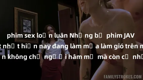 phim sex loạn luân Những bộ phim JAV idol không che hot nhất hiện nay đang làm mưa làm gió trên mạng, hấp dẫn không chỉ người hâm mộ mà còn cả những ai mới tìm hiểu về thể loại này!