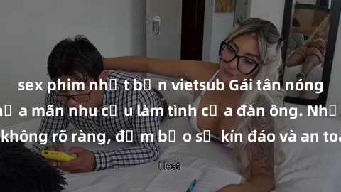sex phim nhật bản vietsub Gái tân nóng bỏng, dâm đãng thỏa mãn nhu cầu làm tình của đàn ông. Nhận dạng không rõ ràng, đảm bảo sự kín đáo và an toàn cho trải nghiệm tuyệt vời.