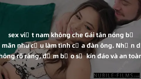 sex việt nam không che Gái tân nóng bỏng, dâm đãng thỏa mãn nhu cầu làm tình của đàn ông. Nhận dạng không rõ ràng, đảm bảo sự kín đáo và an toàn cho trải nghiệm tuyệt vời.
