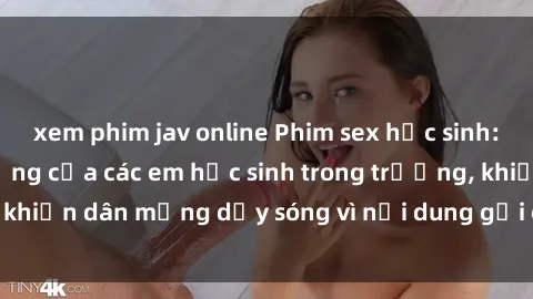 xem phim jav online Phim sex học sinh: Hành động nóng bỏng của các em học sinh trong trường, khiến dân mạng dậy sóng vì nội dung gợi cảm và kích thích.
