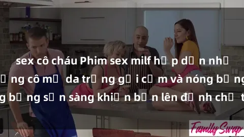 sex cô cháu Phim sex milf hấp dẫn nhất mọi thời đại: Những cô mẹ da trắng gợi cảm và nóng bỏng sẵn sàng khiến bạn lên đỉnh chỉ trong chớp mắt!