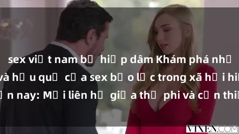 sex việt nam bị hiếp dâm Khám phá những nguyên nhân và hậu quả của sex bạo lực trong xã hội hiện nay: Mối liên hệ giữa thị phi và cần thiết phải ngăn chặn.