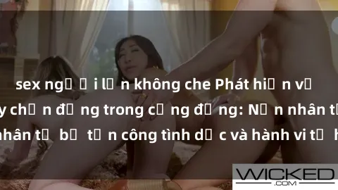 sex người lớn không che Phát hiện vụ án bạo dâm sex gây chấn động trong cộng đồng: Nạn nhân tố bị tấn công tình dục và hành vi tệ hại được tiết lộ