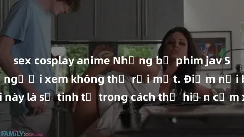 sex cosplay anime Những bộ phim jav SM không che khiến người xem không thể rời mắt. Điểm nổi bật của thể loại này là sự tinh tế trong cách thể hiện cảm xúc và sự hấp dẫn của những cảnh quay.