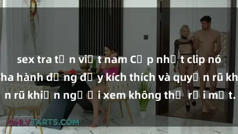 sex tra tấn việt nam Cập nhật clip nóng BDSM: Những pha hành động đầy kích thích và quyến rũ khiến người xem không thể rời mắt. Đừng bỏ lỡ!