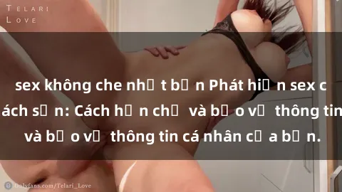 sex không che nhật bản Phát hiện sex camera ẩn trong khách sạn: Cách hạn chế và bảo vệ thông tin cá nhân của bạn.