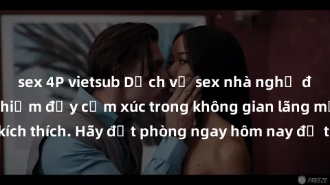 sex 4P vietsub Dịch vụ sex nhà nghỉ đẳng cấp: Trải nghiệm đầy cảm xúc trong không gian lãng mạn, đầy kích thích. Hãy đặt phòng ngay hôm nay để thỏa mãn khát khao của bạn!
