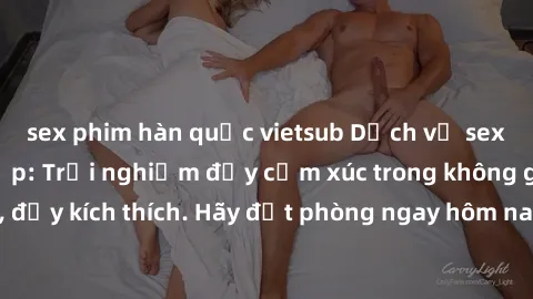 sex phim hàn quốc vietsub Dịch vụ sex nhà nghỉ đẳng cấp: Trải nghiệm đầy cảm xúc trong không gian lãng mạn, đầy kích thích. Hãy đặt phòng ngay hôm nay để thỏa mãn khát khao của bạn!