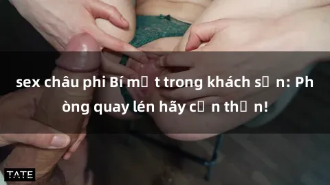 sex châu phi Bí mật trong khách sạn: Phòng quay lén hãy cẩn thận!