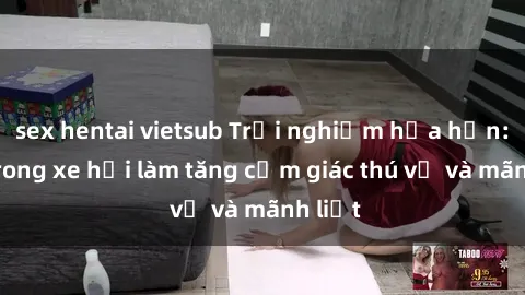 sex hentai vietsub Trải nghiệm hứa hẹn: Sex trong xe hơi làm tăng cảm giác thú vị và mãnh liệt