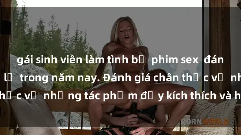 gái sinh viên làm tình bộ phim sex  đáng xem không thể bỏ lỡ trong năm nay. Đánh giá chân thực về những tác phẩm đầy kích thích và hấp dẫn này.