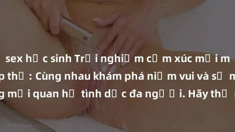 sex học sinh Trải nghiệm cảm xúc mới mẻ với làm tình tập thể: Cùng nhau khám phá niềm vui và sự mãnh liệt trong mối quan hệ tình dục đa người. Hãy thử ngay để biết cảm giác thú vị này!