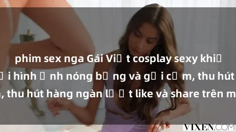 phim sex nga Gái Việt cosplay sexy khiến fan phát cuồng với hình ảnh nóng bỏng và gợi cảm, thu hút hàng ngàn lượt like và share trên mạng xã hội.