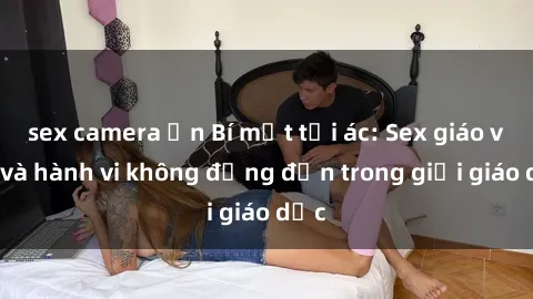 sex camera ẩn Bí mật tội ác: Sex giáo viên và hành vi không đứng đắn trong giới giáo dục