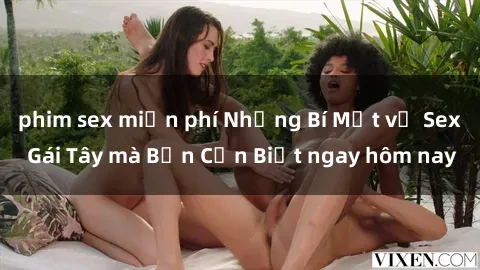 phim sex miễn phí Những Bí Mật về Sex Gái Tây mà Bạn Cần Biết ngay hôm nay