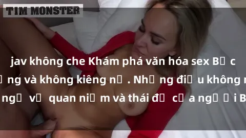 jav không che Khám phá văn hóa sex Bắc Âu: Sự tự do, đa dạng và không kiêng nể. Những điều không ngờ về quan niệm và thái độ của người Bắc Âu đối với tình dục.