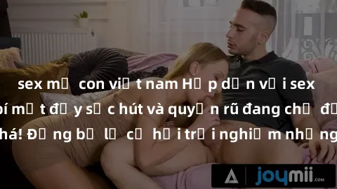 sex mẹ con việt nam Hấp dẫn với sex Mỹ đen: Những bí mật đầy sức hút và quyến rũ đang chờ đợi bạn khám phá! Đừng bỏ lỡ cơ hội trải nghiệm những khoảnh khắc mãnh liệt và đam mê!