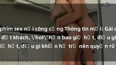 phim sex nơi công cộng Thông tin mới: Gái call girl Việt Nam đắt khách, 'hot' hơn bao giờ hết, điều gì khiến họ trở nên quyến rũ và đáng chú ý?