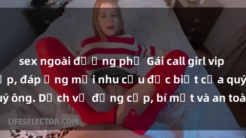 sex ngoài đường phố Gái call girl vip tư vấn chuyên nghiệp, đáp ứng mọi nhu cầu đặc biệt của quý ông. Dịch vụ đẳng cấp, bí mật và an toàn, hãy tìm hiểu ngay!