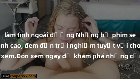 làm tình ngoài đường Những bộ phim sex không che HD đỉnh cao, đem đến trải nghiệm tuyệt vời cho người xem.Đón xem ngay để khám phá những cảnh quay đẹp mắt và kích thích.