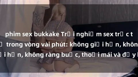 phim sex bukkake Trải nghiệm sex trực tuyến tuyệt vời chỉ trong vòng vài phút: không giới hạn, không ràng buộc, thoải mái và đầy kích thích!