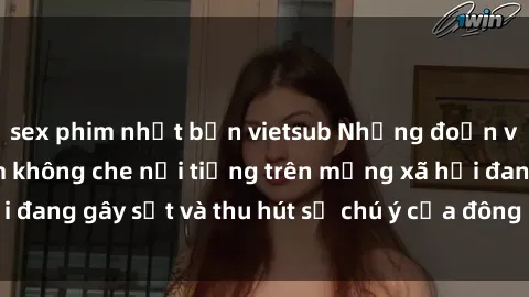sex phim nhật bản vietsub Những đoạn video sex Việt Nam không che nổi tiếng trên mạng xã hội đang gây sốt và thu hút sự chú ý của đông đảo người xem.
