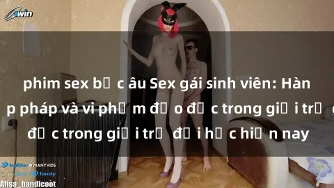 phim sex bắc âu Sex gái sinh viên: Hành vi gấu không hợp pháp và vi phạm đạo đức trong giới trẻ đại học hiện nay