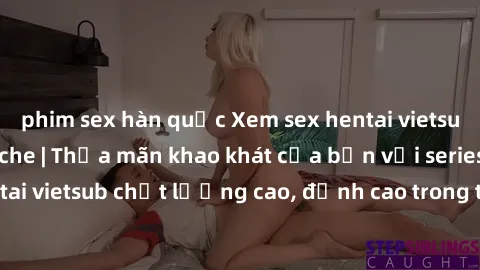 phim sex hàn quốc Xem sex hentai vietsub cực hot, không che | Thỏa mãn khao khát của bạn với series hentai vietsub chất lượng cao, đỉnh cao trong thể loại anime không che.