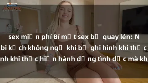 sex miễn phí Bí mật sex bị quay lén: Những hậu quả và bi kịch không ngờ khi bị ghi hình khi thực hiện hành động tình dục mà không biết.